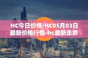 HC今日价格-HC05月03日最新价格行情-hc最新走势消息