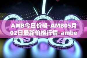 AMB今日价格-AMB05月02日最新价格行情-amber最新走势消息