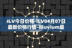 ILV今日价格-ILV04月07日最新价格行情-illuvium最新走势消息