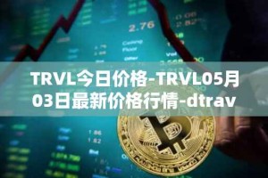 TRVL今日价格-TRVL05月03日最新价格行情-dtraveltoken最新走势消息
