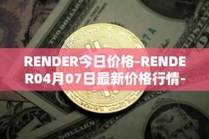 RENDER今日价格-RENDER04月07日最新价格行情-render-token最新走势消息