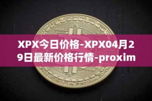 XPX今日价格-XPX04月29日最新价格行情-proximax最新走势消息