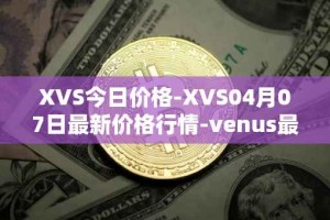 XVS今日价格-XVS04月07日最新价格行情-venus最新走势消息