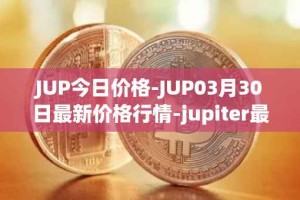 JUP今日价格-JUP03月30日最新价格行情-jupiter最新走势消息