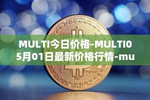 MULTI今日价格-MULTI05月01日最新价格行情-multichain最新走势消息