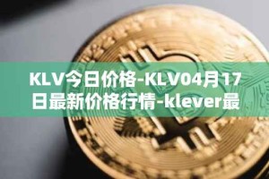 KLV今日价格-KLV04月17日最新价格行情-klever最新走势消息