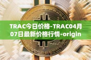 TRAC今日价格-TRAC04月07日最新价格行情-origintrail最新走势消息