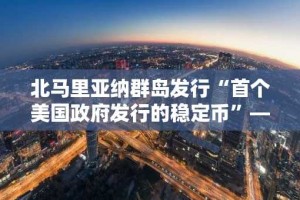 北马里亚纳群岛发行“首个美国政府发行的稳定币”——怀俄明州会倒退吗？