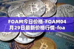 FOAM今日价格-FOAM04月29日最新价格行情-foam最新走势消息