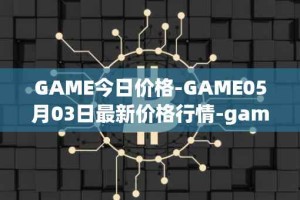 GAME今日价格-GAME05月03日最新价格行情-gamestarter最新走势消息
