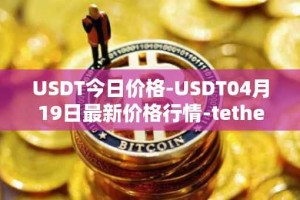USDT今日价格-USDT04月19日最新价格行情-tether最新走势消息