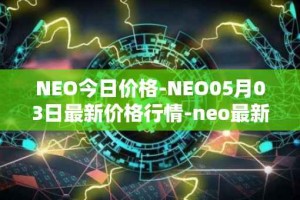 NEO今日价格-NEO05月03日最新价格行情-neo最新走势消息