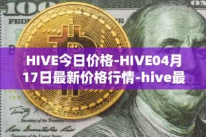 HIVE今日价格-HIVE04月17日最新价格行情-hive最新走势消息