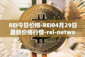REI今日价格-REI04月29日最新价格行情-rei-network最新走势消息