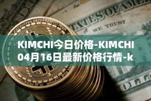 KIMCHI今日价格-KIMCHI04月16日最新价格行情-kimchi-finance最新走势消息