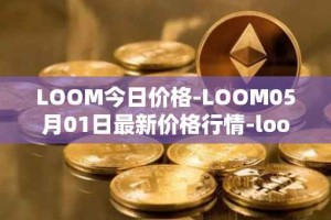 LOOM今日价格-LOOM05月01日最新价格行情-loom-network最新走势消息