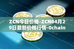 ZCN今日价格-ZCN04月29日最新价格行情-0chain最新走势消息