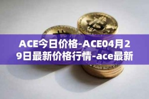 ACE今日价格-ACE04月29日最新价格行情-ace最新走势消息